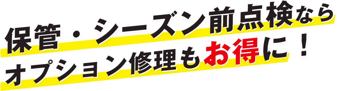 保管・シーズン前点検ならオプション修理もお得に!